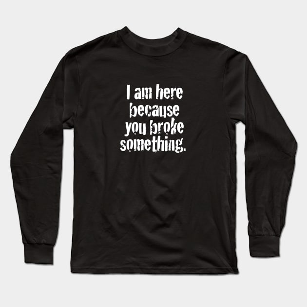 I'm here because you broke something Long Sleeve T-Shirt by MindsparkCreative